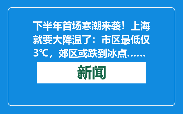 下半年首场寒潮来袭！上海就要大降温了：市区最低仅3℃，郊区或跌到冰点……