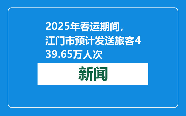 2025年春运期间，江门市预计发送旅客439.65万人次