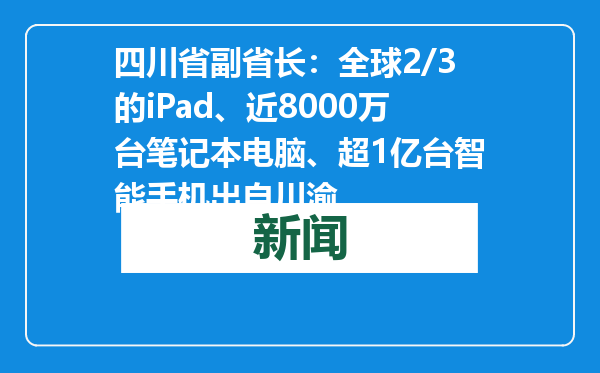 四川省副省长：全球2/3的iPad、近8000万台笔记本电脑、超1亿台智能手机出自川渝