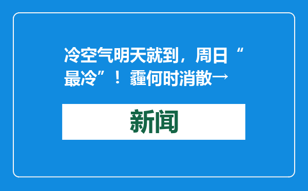 冷空气明天就到，周日“最冷”！霾何时消散→
