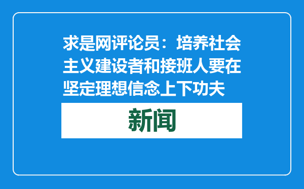 求是网评论员：培养社会主义建设者和接班人要在坚定理想信念上下功夫