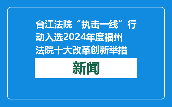 台江法院“执击一线”行动入选2024年度福州法院十大改革创新举措