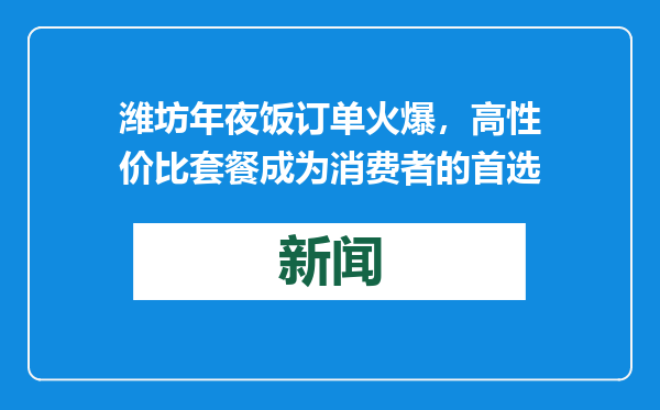 潍坊年夜饭订单火爆，高性价比套餐成为消费者的首选