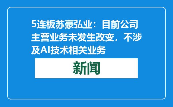 5连板苏豪弘业：目前公司主营业务未发生改变，不涉及AI技术相关业务