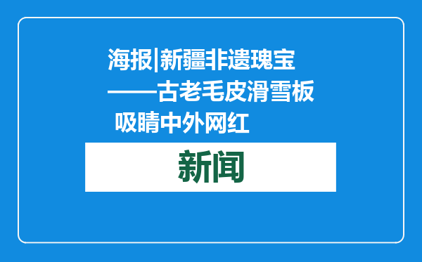 海报|新疆非遗瑰宝——古老毛皮滑雪板 吸睛中外网红