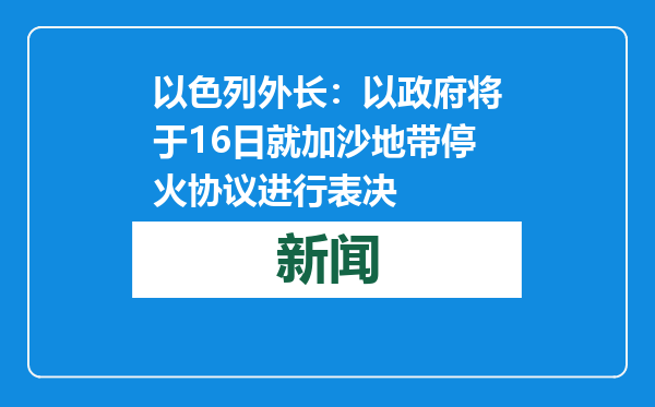以色列外长：以政府将于16日就加沙地带停火协议进行表决