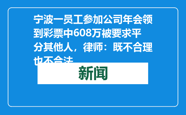 宁波一员工参加公司年会领到彩票中608万被要求平分其他人，律师：既不合理也不合法