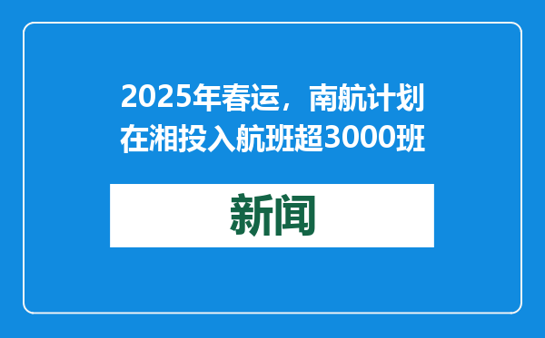 2025年春运，南航计划在湘投入航班超3000班