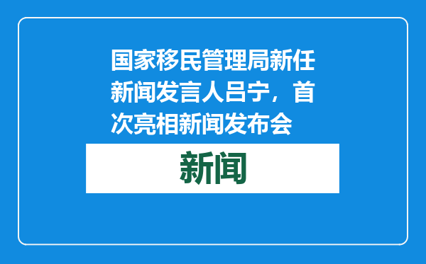 国家移民管理局新任新闻发言人吕宁，首次亮相新闻发布会