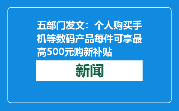 五部门发文：个人购买手机等数码产品每件可享最高500元购新补贴