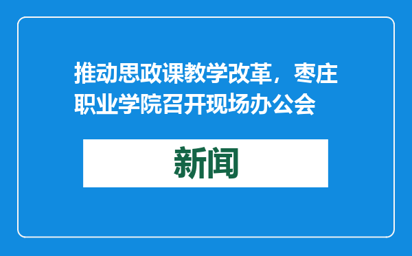 推动思政课教学改革，枣庄职业学院召开现场办公会