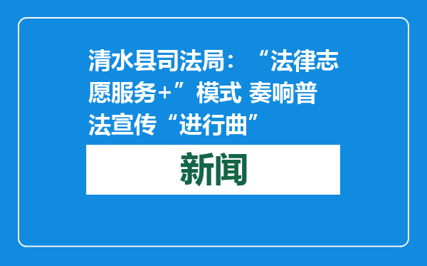 清水县司法局：“法律志愿服务+”模式 奏响普法宣传“进行曲”