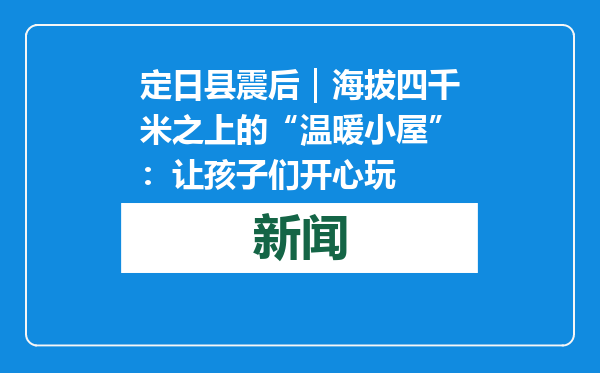 定日县震后｜海拔四千米之上的“温暖小屋”：让孩子们开心玩