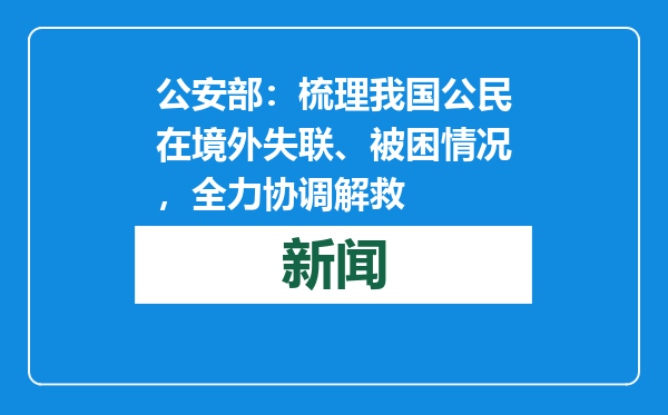 公安部：梳理我国公民在境外失联、被困情况，全力协调解救