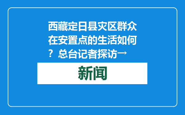 西藏定日县灾区群众在安置点的生活如何？总台记者探访→