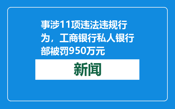 事涉11项违法违规行为，工商银行私人银行部被罚950万元
