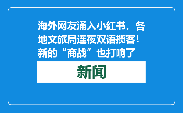 海外网友涌入小红书，各地文旅局连夜双语揽客！新的“商战”也打响了