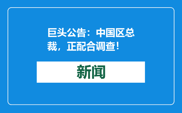 巨头公告：中国区总裁，正配合调查！