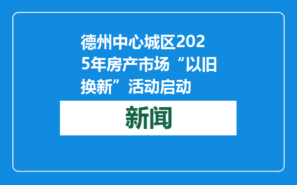 德州中心城区2025年房产市场“以旧换新”活动启动