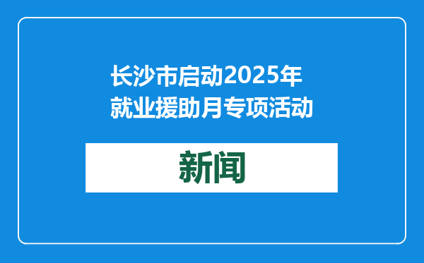 长沙市启动2025年就业援助月专项活动