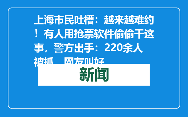 上海市民吐槽：越来越难约！有人用抢票软件偷偷干这事，警方出手：220余人被抓，网友叫好