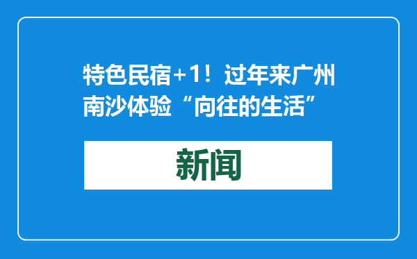 特色民宿+1！过年来广州南沙体验“向往的生活”