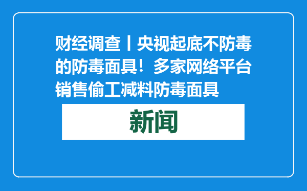 财经调查丨央视起底不防毒的防毒面具！多家网络平台销售偷工减料防毒面具