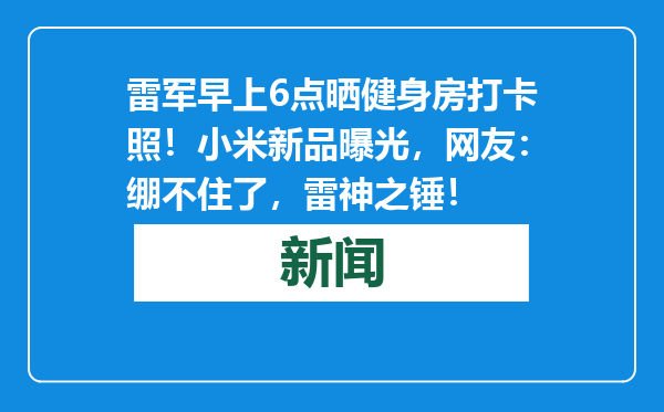 雷军早上6点晒健身房打卡照！小米新品曝光，网友：绷不住了，雷神之锤！