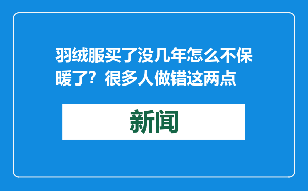 羽绒服买了没几年怎么不保暖了？很多人做错这两点