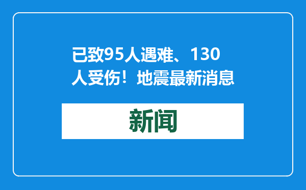 已致95人遇难、130人受伤！地震最新消息