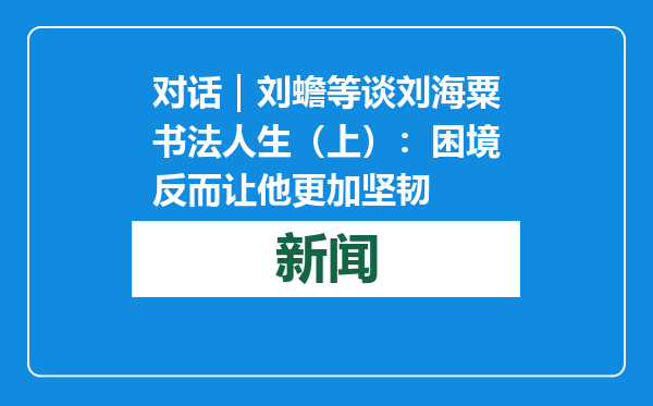 对话｜刘蟾等谈刘海粟书法人生（上）：困境反而让他更加坚韧