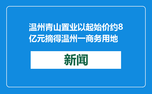 温州青山置业以起始价约8亿元摘得温州一商务用地