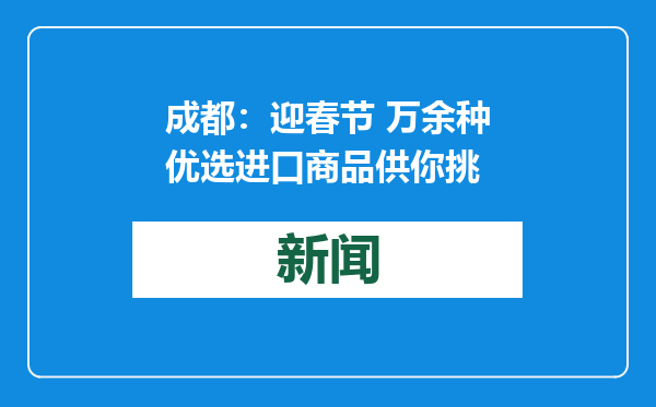 成都：迎春节 万余种优选进口商品供你挑