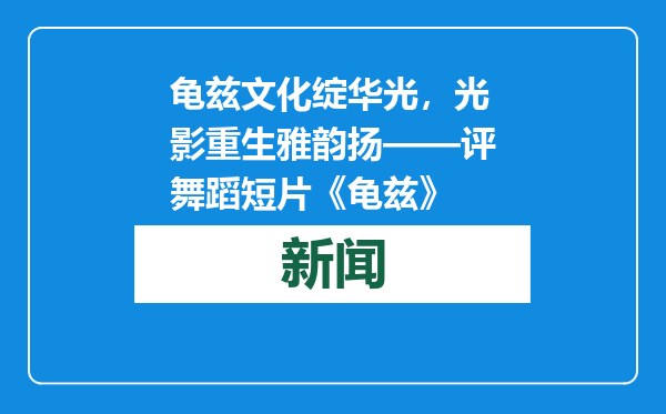 龟兹文化绽华光，光影重生雅韵扬——评舞蹈短片《龟兹》