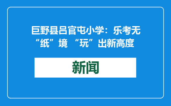 巨野县吕官屯小学：乐考无“纸”境 “玩”出新高度