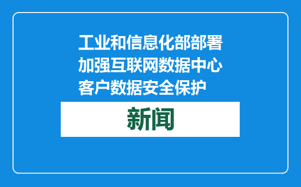 工业和信息化部部署加强互联网数据中心客户数据安全保护