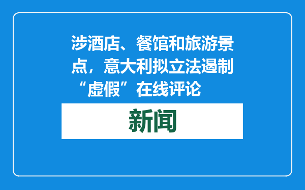 涉酒店、餐馆和旅游景点，意大利拟立法遏制“虚假”在线评论