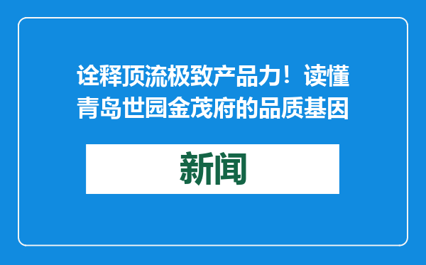 诠释顶流极致产品力！读懂青岛世园金茂府的品质基因