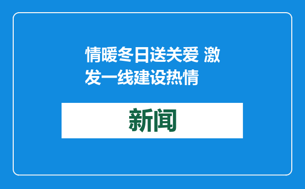 情暖冬日送关爱 激发一线建设热情