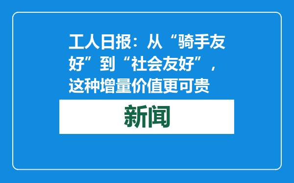 工人日报：从“骑手友好”到“社会友好”，这种增量价值更可贵