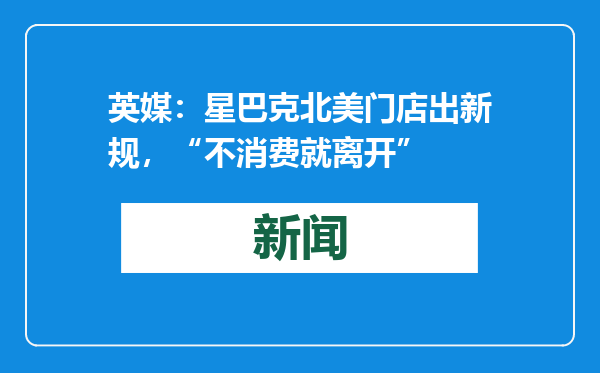 英媒：星巴克北美门店出新规，“不消费就离开”