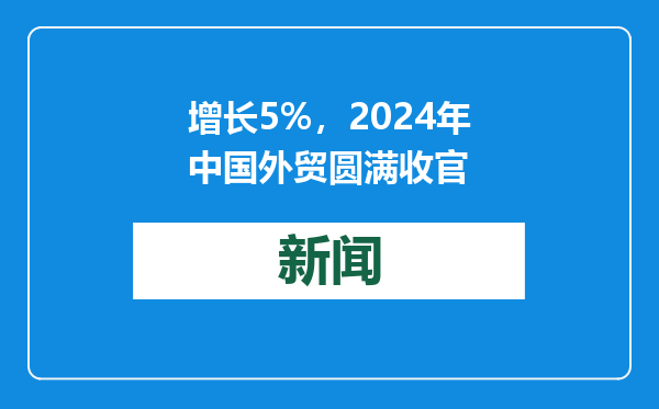 增长5%，2024年中国外贸圆满收官