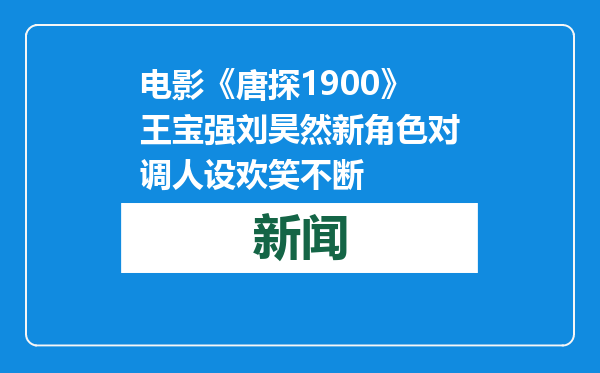 电影《唐探1900》王宝强刘昊然新角色对调人设欢笑不断