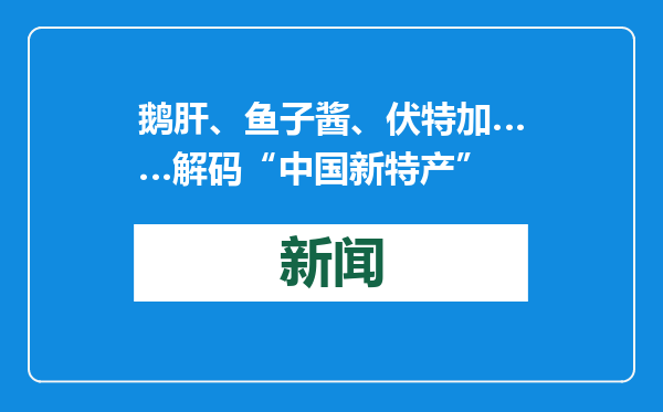 鹅肝、鱼子酱、伏特加……解码“中国新特产”