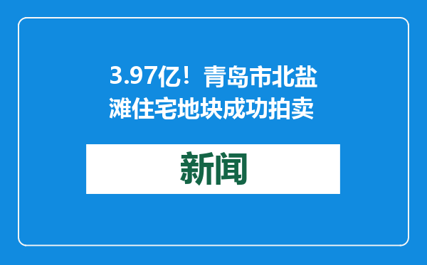 3.97亿！青岛市北盐滩住宅地块成功拍卖