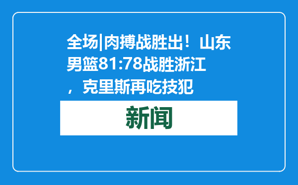 全场|肉搏战胜出！山东男篮81:78战胜浙江，克里斯再吃技犯