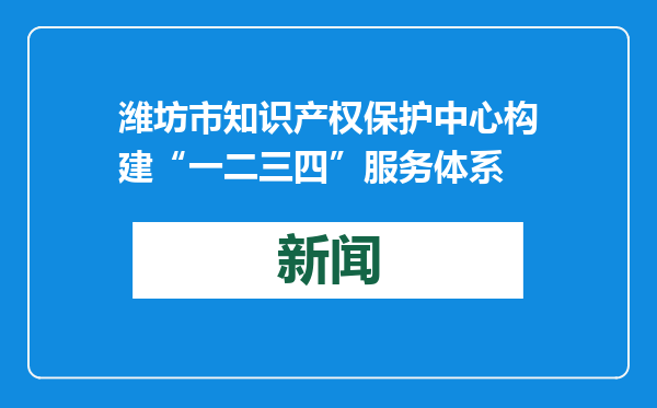 潍坊市知识产权保护中心构建“一二三四”服务体系