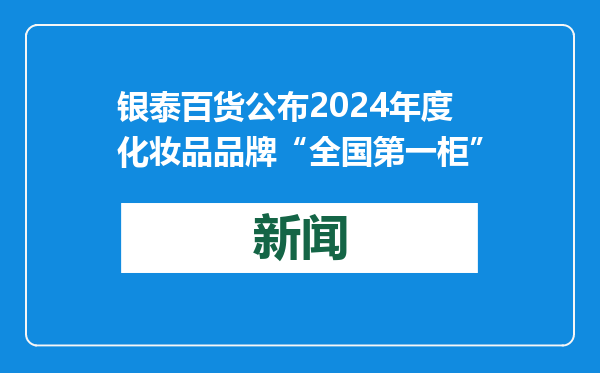 银泰百货公布2024年度化妆品品牌“全国第一柜”