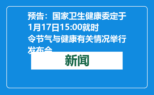 预告：国家卫生健康委定于1月17日15:00就时令节气与健康有关情况举行发布会