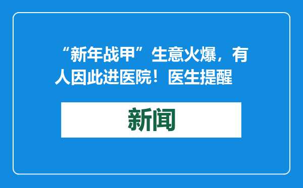“新年战甲”生意火爆，有人因此进医院！医生提醒